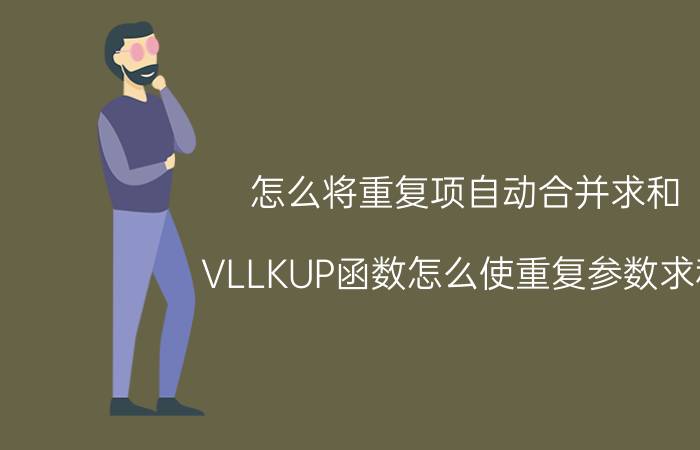 怎么将重复项自动合并求和 VLLKUP函数怎么使重复参数求和？